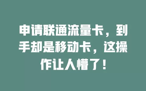 申请联通流量卡，到手却是移动卡，这操作让人懵了！