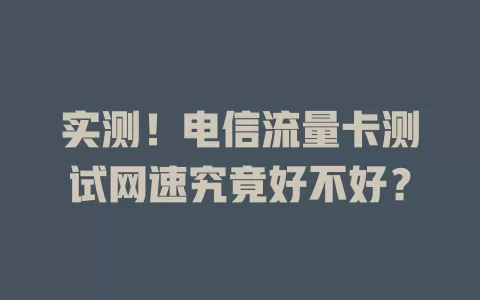 实测！电信流量卡测试网速究竟好不好？