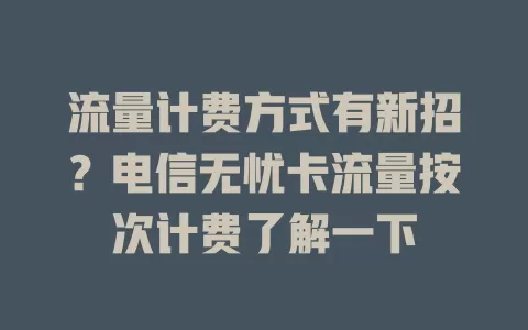 流量计费方式有新招？电信无忧卡流量按次计费了解一下
