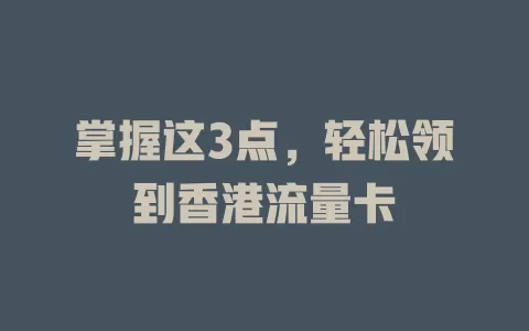 掌握这3点，轻松领到香港流量卡