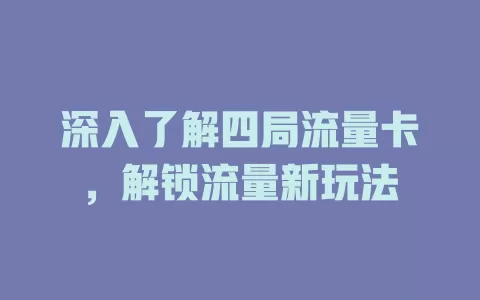 深入了解四局流量卡，解锁流量新玩法