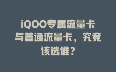 iQOO专属流量卡与普通流量卡，究竟该选谁？