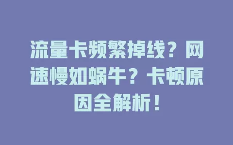 流量卡频繁掉线？网速慢如蜗牛？卡顿原因全解析！