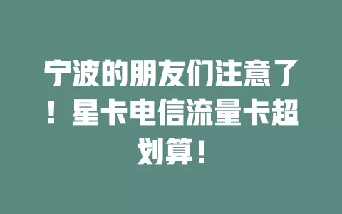 宁波的朋友们注意了！星卡电信流量卡超划算！