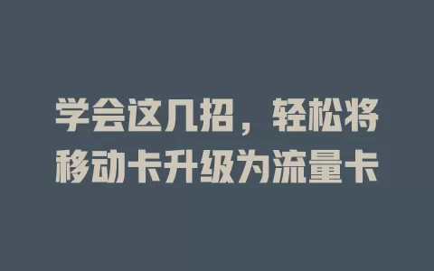 学会这几招，轻松将移动卡升级为流量卡
