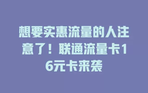 想要实惠流量的人注意了！联通流量卡16元卡来袭