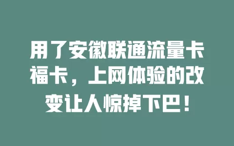 用了安徽联通流量卡福卡，上网体验的改变让人惊掉下巴！
