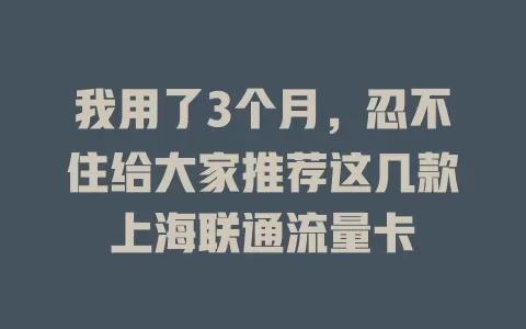我用了3个月，忍不住给大家推荐这几款上海联通流量卡