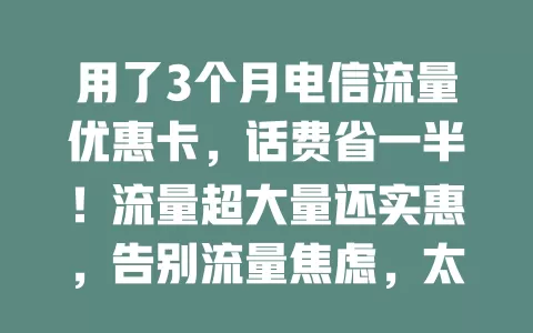 用了3个月电信流量优惠卡，话费省一半！流量超大量还实惠，告别流量焦虑，太赞啦！