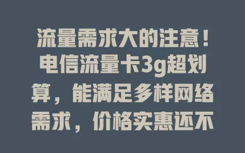 流量需求大的注意！电信流量卡3g超划算，能满足多样网络需求，价格实惠还不限地域
