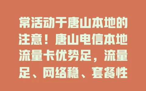 常活动于唐山本地的注意！唐山电信本地流量卡优势足，流量足、网络稳、套餐性价比高，是本地生活工作的明智之选，别再愁流量，快来体验惊喜！