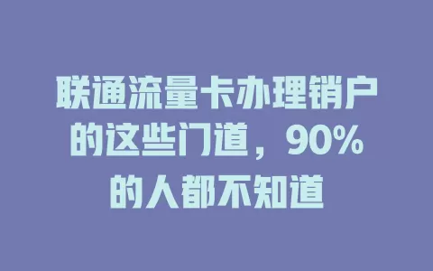 联通流量卡办理销户的这些门道，90%的人都不知道