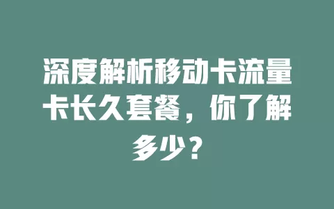 深度解析移动卡流量卡长久套餐，你了解多少？