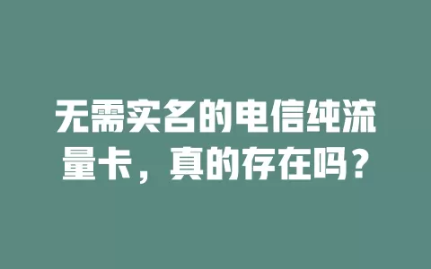 无需实名的电信纯流量卡，真的存在吗？