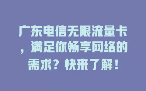 广东电信无限流量卡，满足你畅享网络的需求？快来了解！
