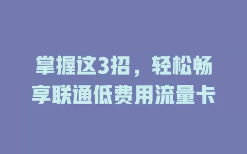 掌握这3招，轻松畅享联通低费用流量卡