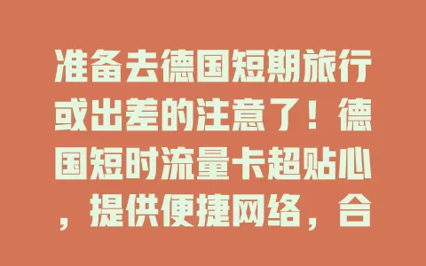 准备去德国短期旅行或出差的注意了！德国短时流量卡超贴心，提供便捷网络，合理套餐免高额流量费，助你畅游德国，无缝对接精彩生活