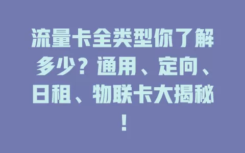 流量卡全类型你了解多少？通用、定向、日租、物联卡大揭秘！