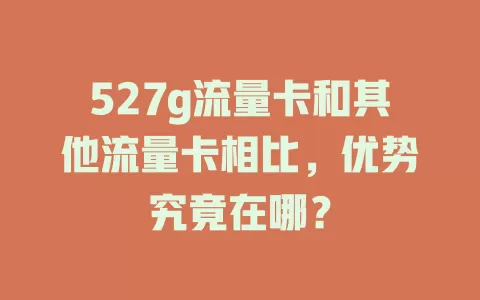527g流量卡和其他流量卡相比，优势究竟在哪？