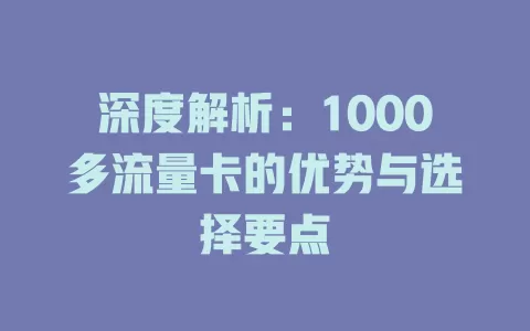 深度解析：1000多流量卡的优势与选择要点