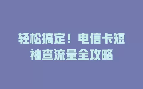 轻松搞定！电信卡短袖查流量全攻略