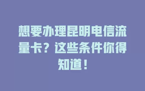 想要办理昆明电信流量卡？这些条件你得知道！