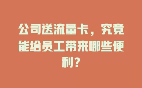 公司送流量卡，究竟能给员工带来哪些便利？