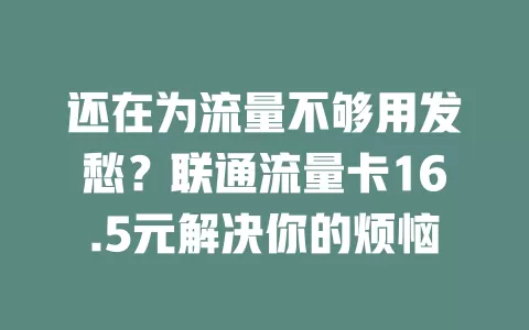 还在为流量不够用发愁？联通流量卡16.5元解决你的烦恼