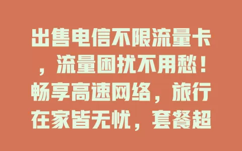 出售电信不限流量卡，流量困扰不用愁！畅享高速网络，旅行在家皆无忧，套餐超贴心，快摆脱流量束缚开启新篇