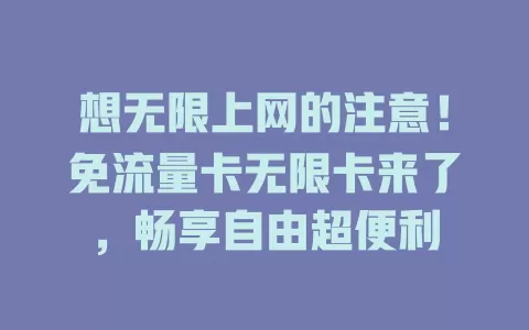 想无限上网的注意！免流量卡无限卡来了，畅享自由超便利