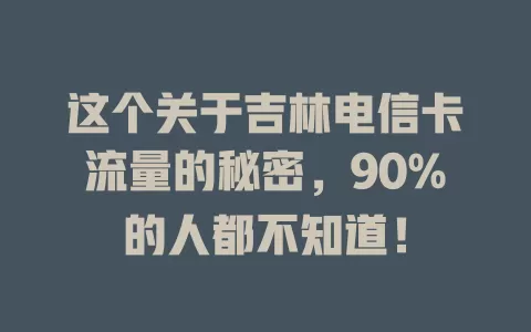 这个关于吉林电信卡流量的秘密，90%的人都不知道！