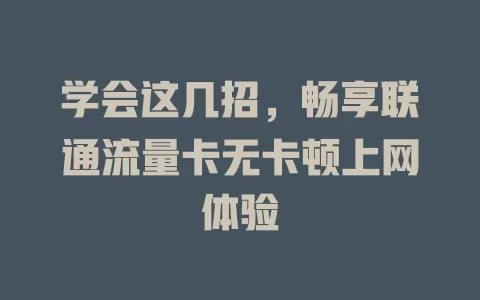 学会这几招，畅享联通流量卡无卡顿上网体验