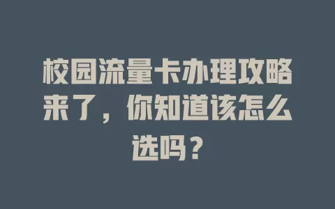 校园流量卡办理攻略来了，你知道该怎么选吗？