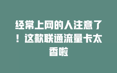 经常上网的人注意了！这款联通流量卡太香啦