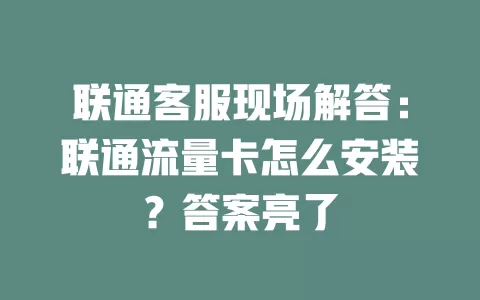 联通客服现场解答：联通流量卡怎么安装？答案亮了