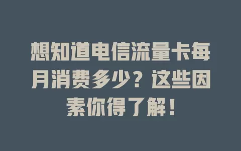 想知道电信流量卡每月消费多少？这些因素你得了解！