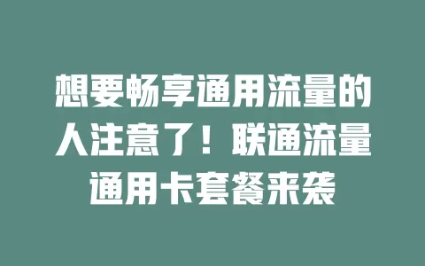 想要畅享通用流量的人注意了！联通流量通用卡套餐来袭