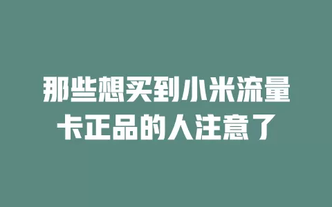 那些想买到小米流量卡正品的人注意了