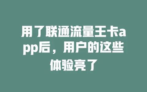 用了联通流量王卡app后，用户的这些体验亮了