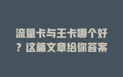 流量卡与王卡哪个好？这篇文章给你答案