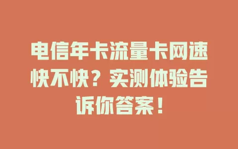电信年卡流量卡网速快不快？实测体验告诉你答案！