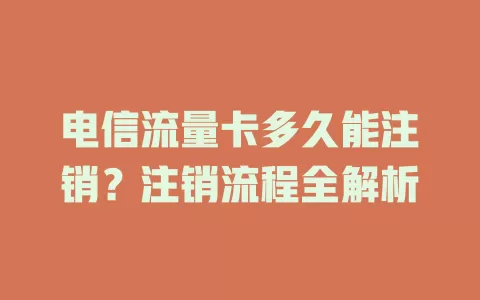电信流量卡多久能注销？注销流程全解析