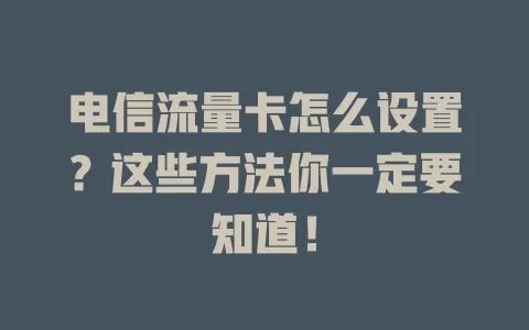 电信流量卡怎么设置？这些方法你一定要知道！