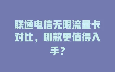 联通电信无限流量卡对比，哪款更值得入手？