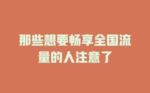 那些想要畅享全国流量的人注意了