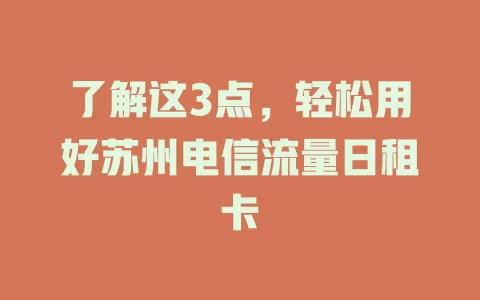 了解这3点，轻松用好苏州电信流量日租卡