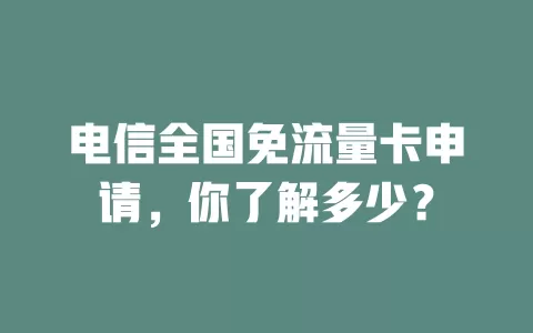 电信全国免流量卡申请，你了解多少？