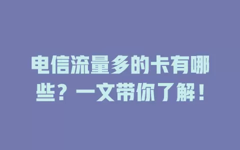 电信流量多的卡有哪些？一文带你了解！