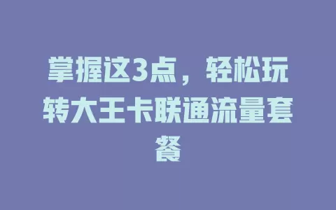 掌握这3点，轻松玩转大王卡联通流量套餐