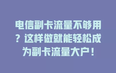 电信副卡流量不够用？这样做就能轻松成为副卡流量大户！